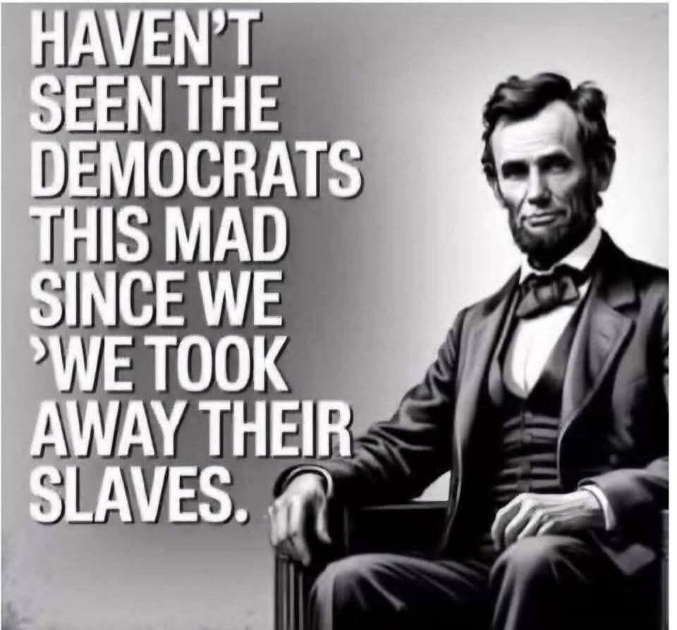 HAVEN'T SEEN THE DEMOCRATS THIS MAD SINCE WE 'WE TOOK AWAY THEIR SLAVES.