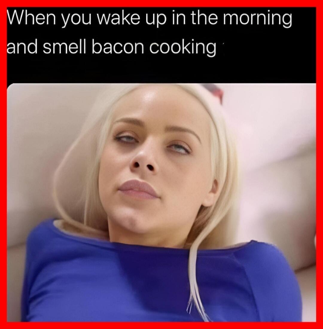 When you wake up in the morning and smell bacon cooking