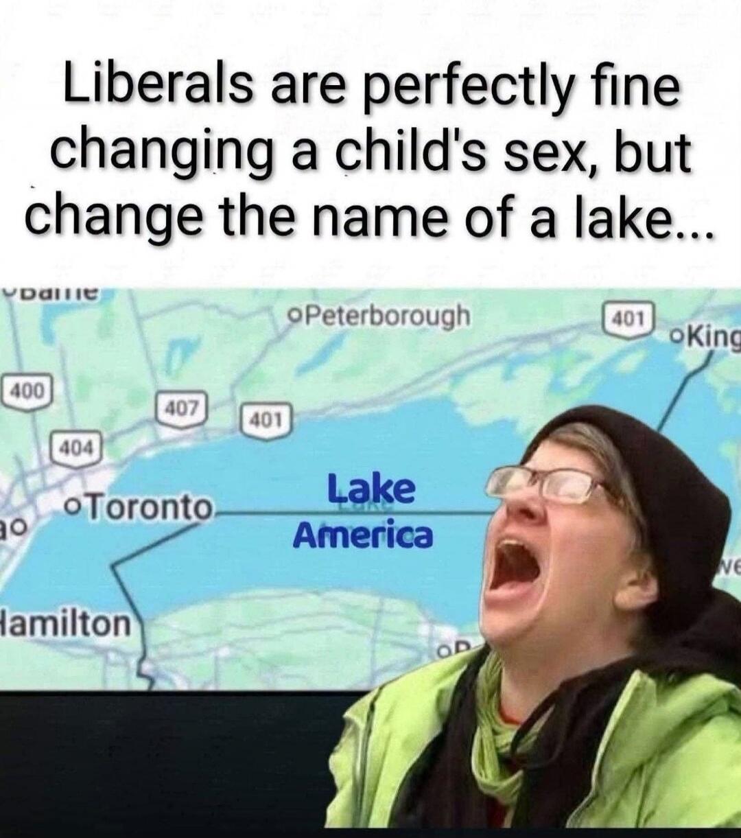 Liberals are perfectly fine changing a child's sex, but change the name of a lake... Lake America