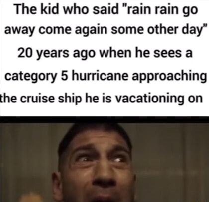 The kid who said rain rain go away come again some other day 20 years ago when he sees a category 5 hurricane approaching he cruise ship he is vacationing on