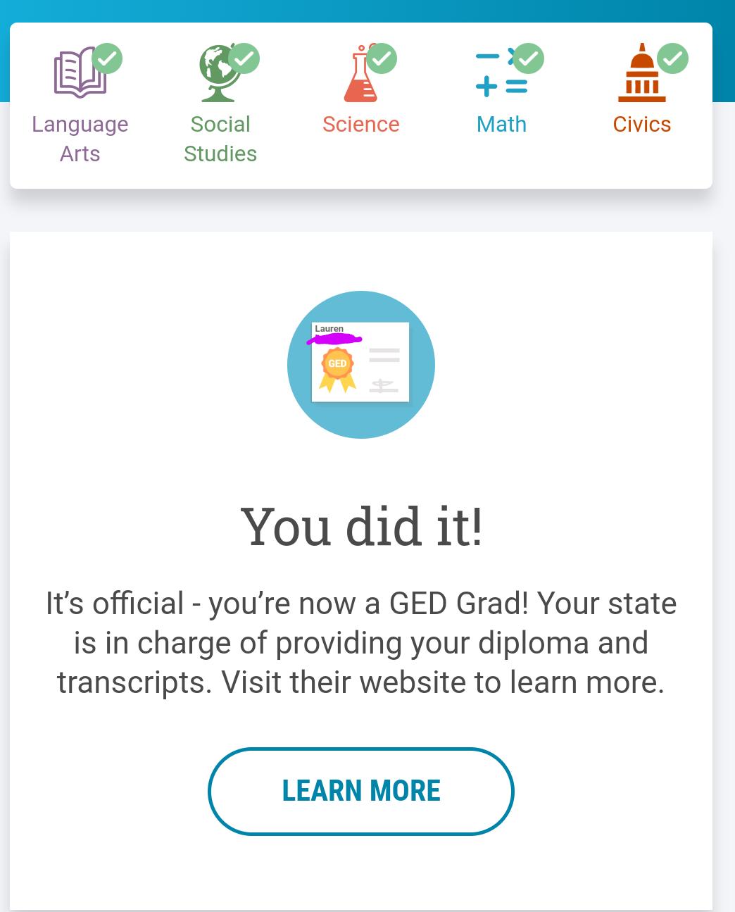 P 2 Language Social Science Math Civics Arts Studies You did it Its official youre now a GED Grad Your state is in charge of providing your diploma and transcripts Visit their website to learn more LEARN MORE