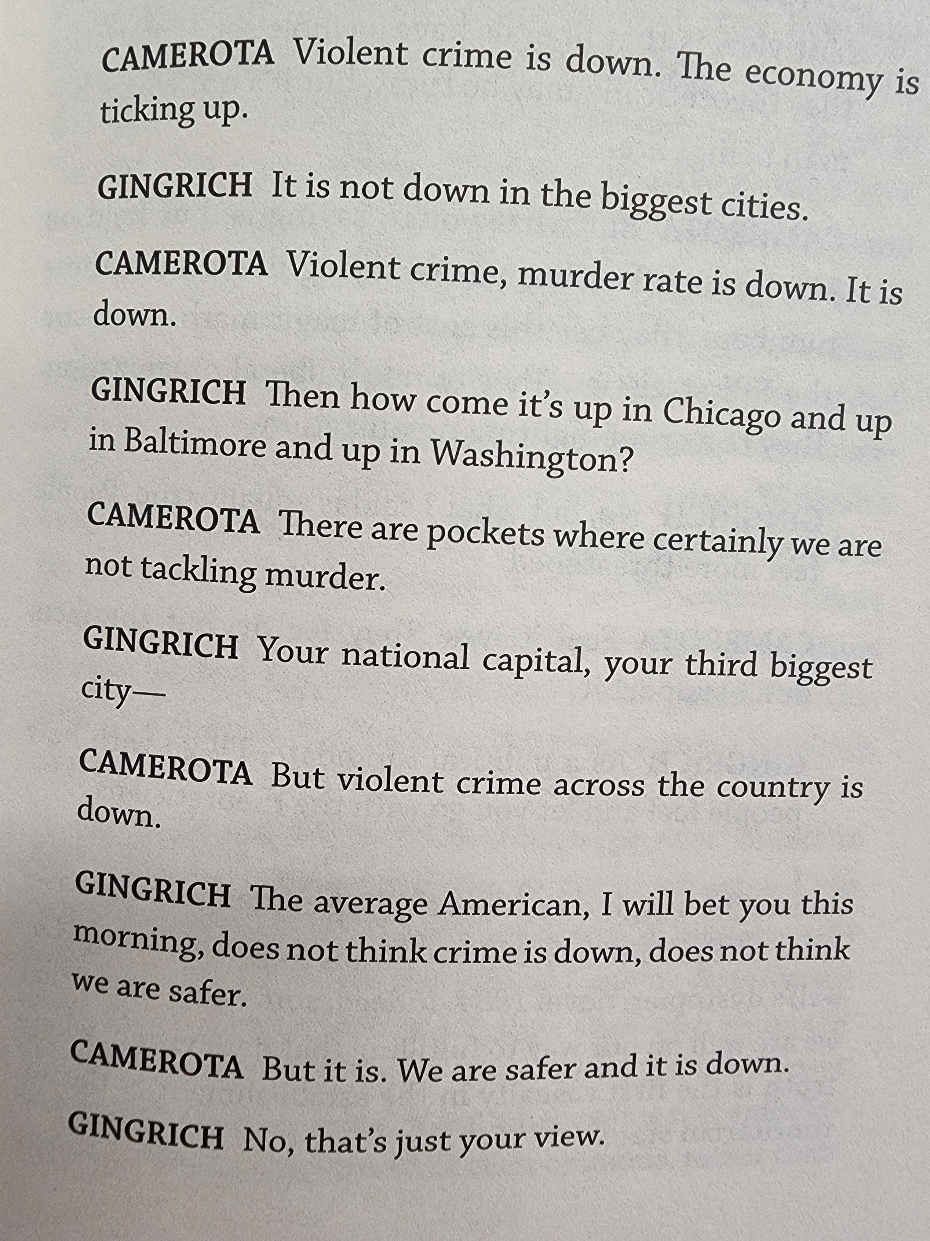 by 3 CAMEROTA Violent crime is down The economy i ticking up GINGRICH It is not down in the biggest cities CAMEROTA Violent crime murder rate s down Itis down GINGRICH Then how come its up in Chicago and up in Baltimore and up in Washington CAMEROTA There are pockets where certainly we are not tackling murder CINGRICH Your national capital your third biggest dity CAMEROTA But violent crime across 