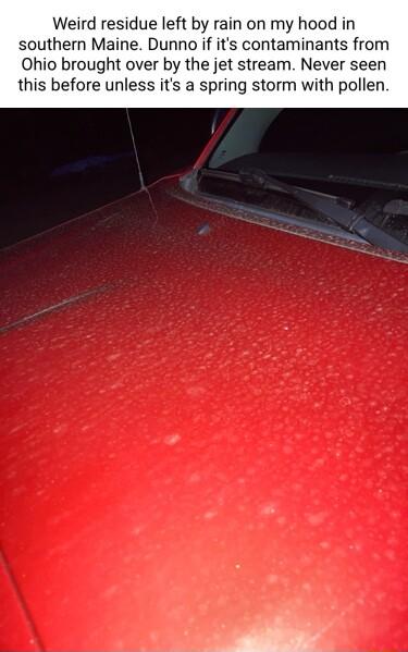 Weird residue left by rain on my hood in southern Maine Dunno if its contaminants from Ohio brought over by the jet stream Never seen this before unless its a spring storm with pollen