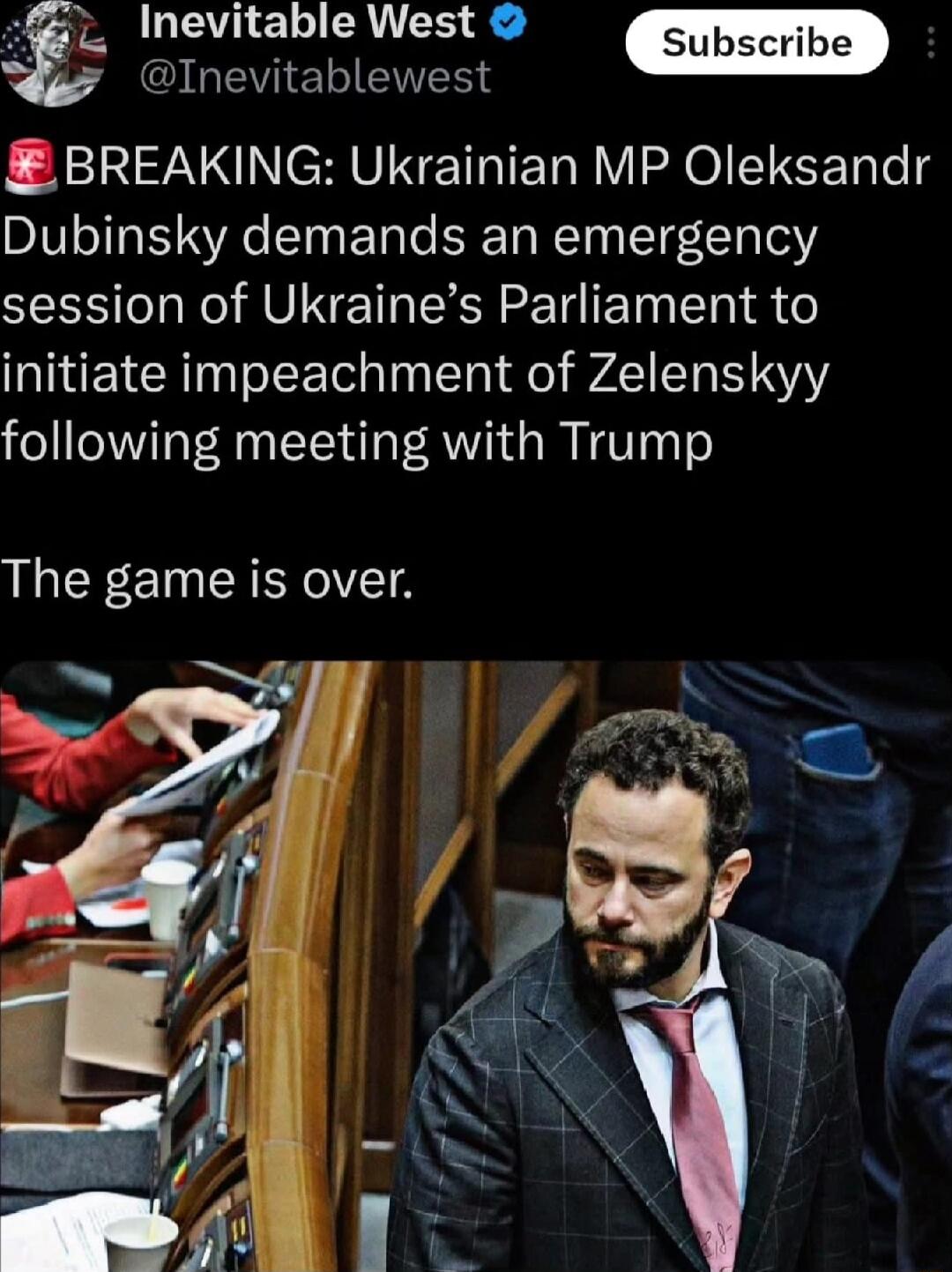 Inevitable West GEVIEIENER BREAKING Ukrainian MP Oleksandr Dubinsky demands an emergency session of Ukraines Parliament to initiate impeachment of Zelenskyy following meeting with Trump The game is over