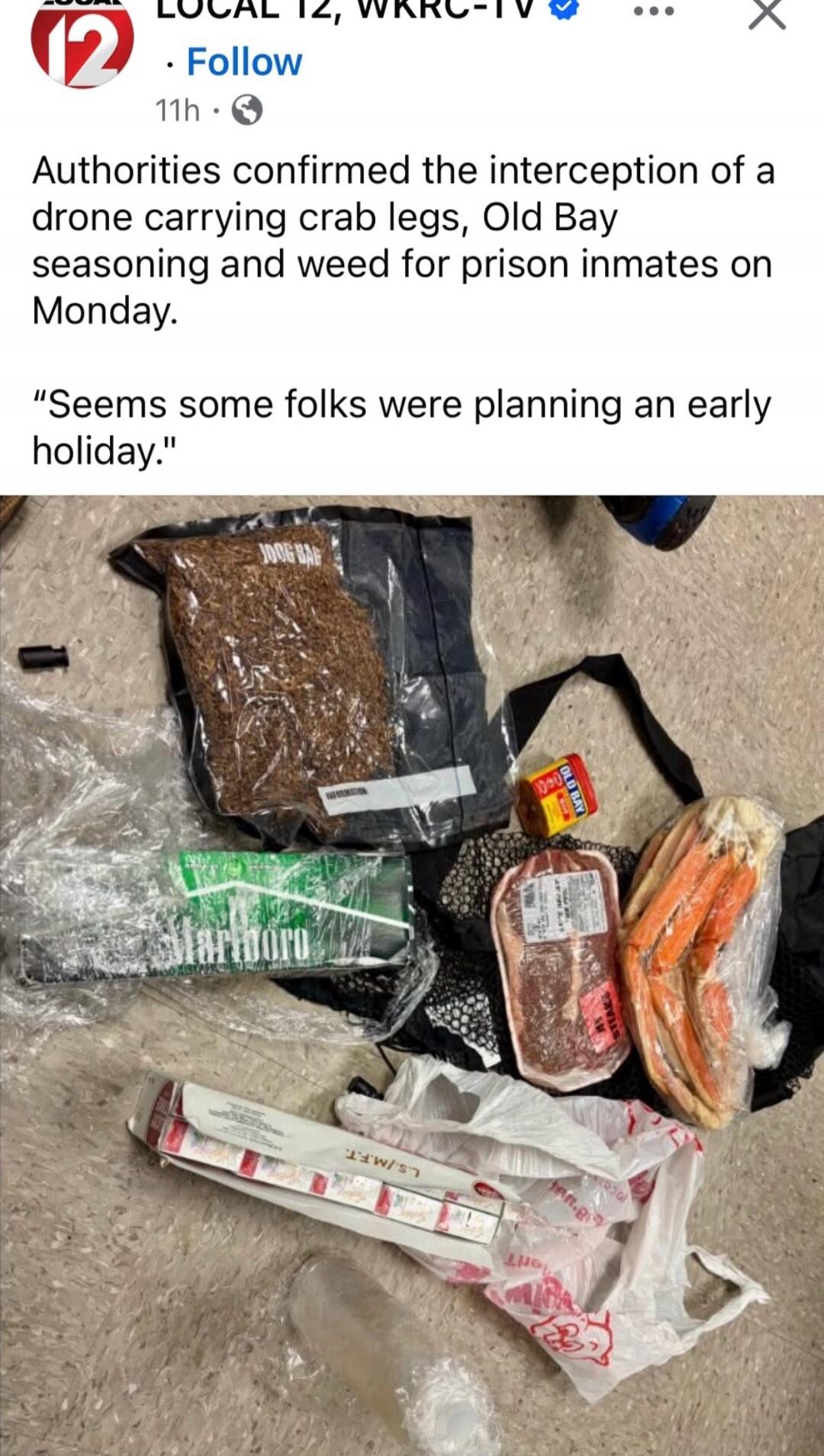 Authorities confirmed the interception of a drone carrying crab legs, Old Bay seasoning and weed for prison inmates on Monday.

“Seems some folks were planning an early holiday.”