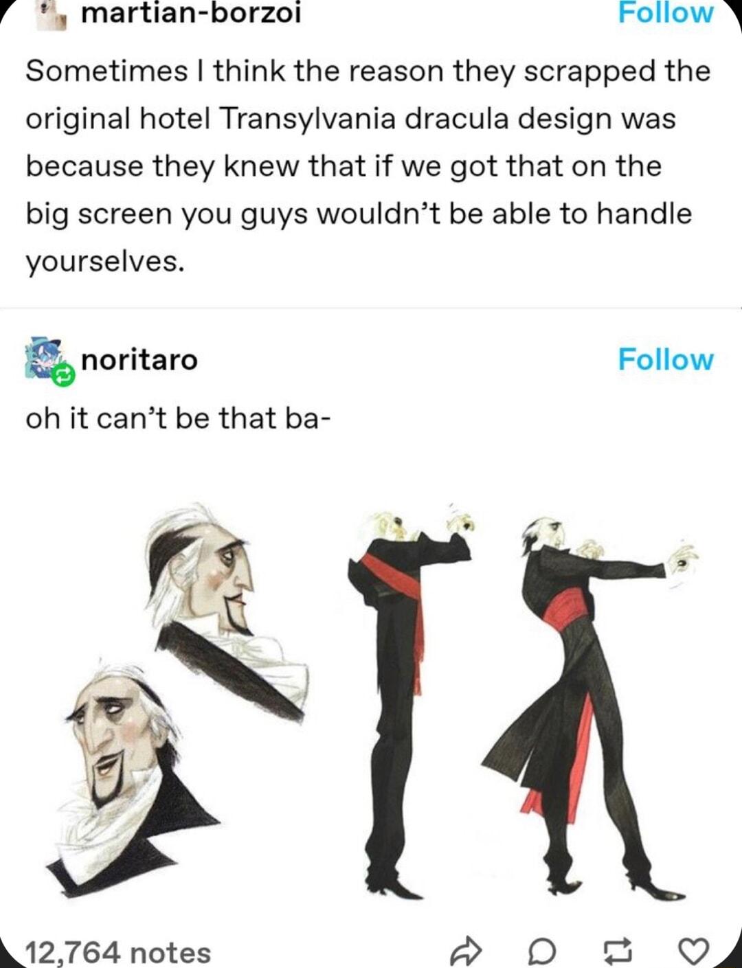 martian borzoi Follow Y Sometimes think the reason they scrapped the original hotel Transylvania dracula design was because they knew that if we got that on the big screen you guys wouldnt be able to handle yourselves i noritaro Follow oh it cant be that ba 12 764 notes S5 D T O4
