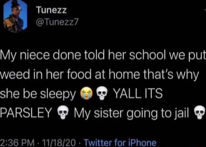 Tunezz Tunezz7 My niece done told her school we put weed in her food at home thats why she be sleepy YALLITS PARSLEY My sister going to jail 236 PM 111820 Twitter for iPhone