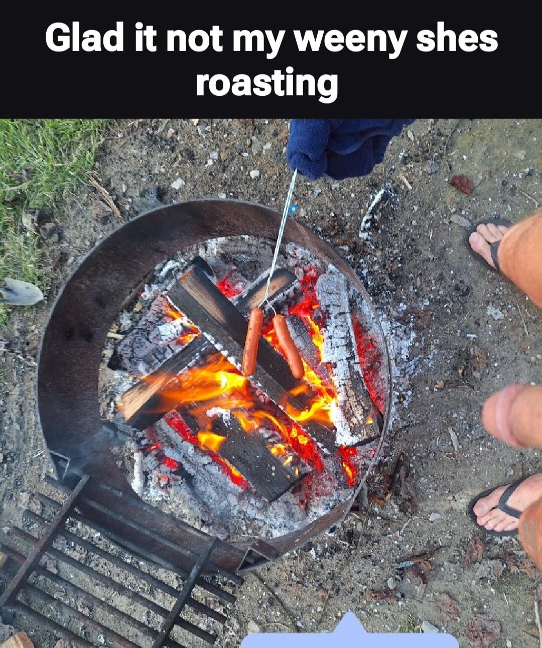 Glad it not my weeny shes roasting