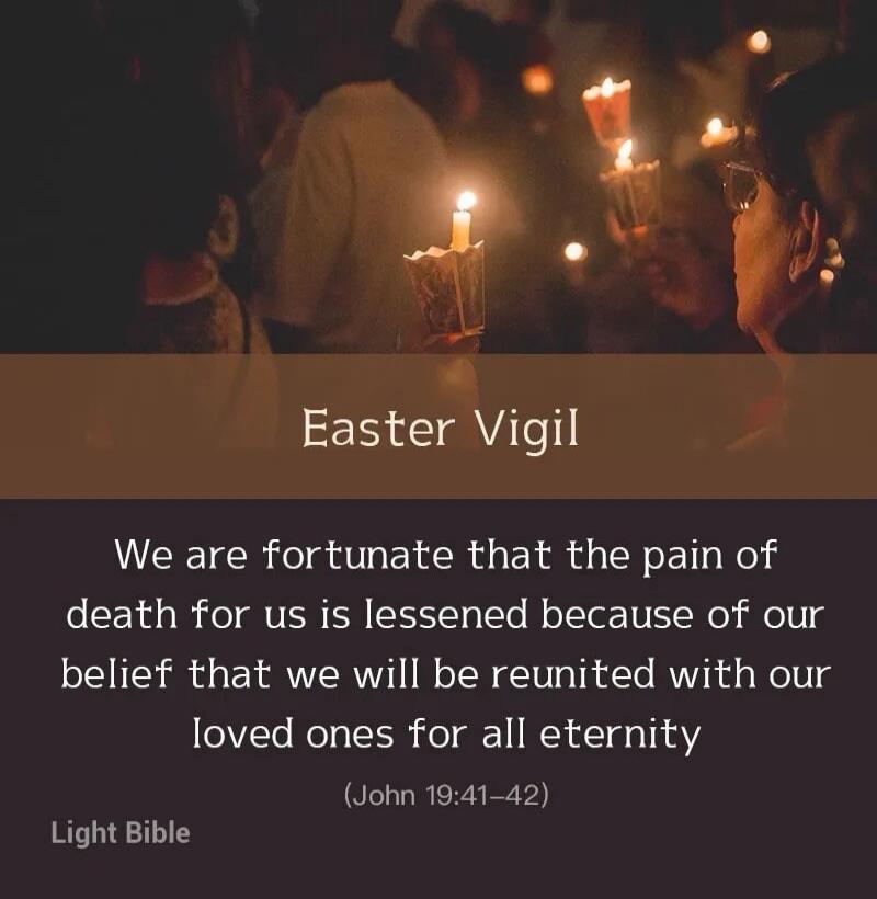 Easter Vigil We are fortunate that the pain of death for us is lessened because of our belief that we will be reunited with our loved ones for all eternity (John 19:41-42) Light Bible