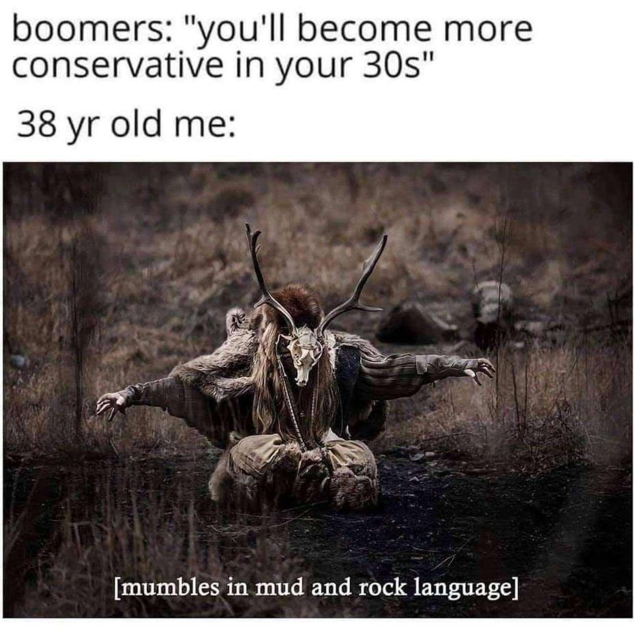 boomers youll become more conservative in your 30s 38 yr old me mumbles in mud and rock language