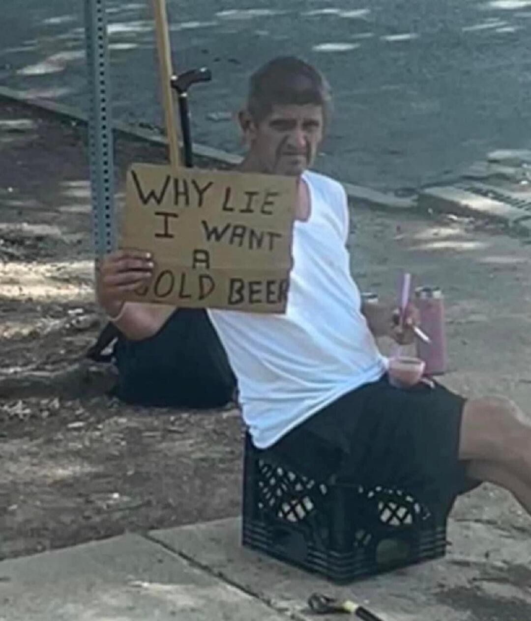 WHY LIE I WANT A COLD BEER