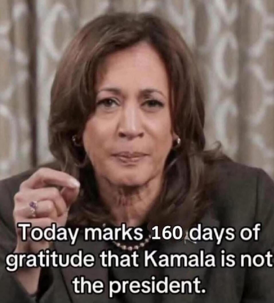 Today marks 160 days of gratitude that Kamala is not the president.