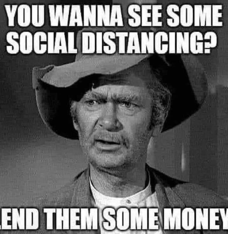 YOU WANNA SEE SOME SOCIAL DISTANCING? LEND THEM SOME MONEY