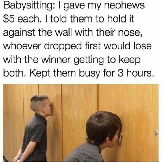 Babysitting gave my nephews 5 each told them to hold it against the wall with their nose whoever dropped first would lose with the winner getting to keep both Kept them busy for 3 hours