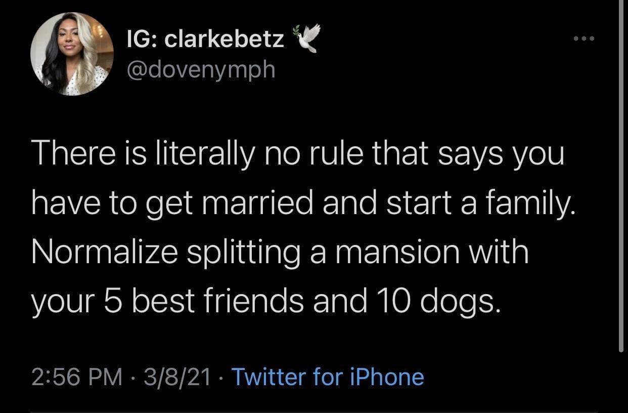 _ IG clarkebetz 2ACYeleVETinglely There is literally no rule that says you have to get married and start a family Normalize splitting a mansion with your b best friends and 10 dogs 256 PM 3821 Twitter for iPhone