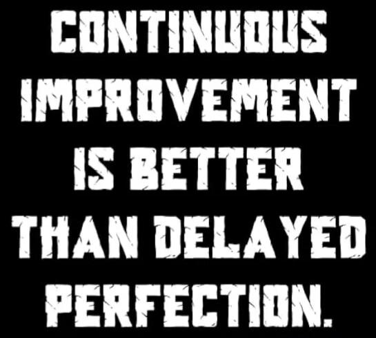 CONTINUOUS IMPROVEMENT IS BETTER THAN DELAYED PERFECTION.