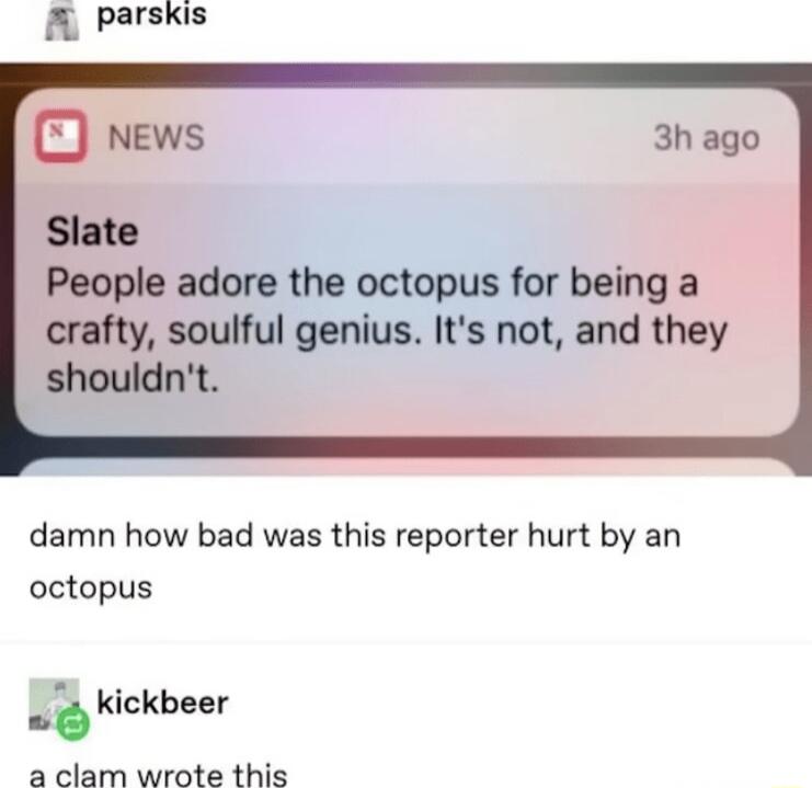 A parskis news 3h ago Slate People adore the octopus for being a crafty soulful genius Its not and they shouldnt damn how bad was this reporter hurt by an octopus 0 kickbeer a clam wrote this