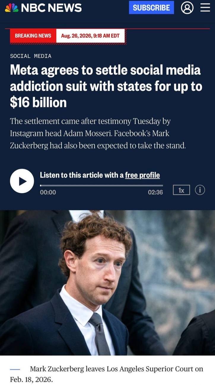 NBC NEWS SUBSCRIBE BREAKING NEWS Aug. 26, 2026, 9:18 AM EDT SOCIAL MEDIA Meta agrees to settle social media addiction suit with states for up to $16 billion The settlement came after testimony Tuesday by Instagram head Adam Mosseri. Facebook's Mark Zuckerberg had also been expected to take the stand. Listen to this article with a free profile 00:00