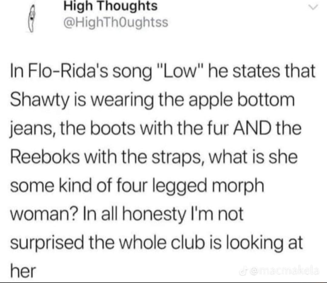 High Thoughts HighThOughtss In Flo Ridas song Low he states that Shawty is wearing the apple bottom jeans the boots with the fur AND the Reeboks with the straps what is she some kind of four legged morph woman In all honesty Im not surprised the whole club is looking at her