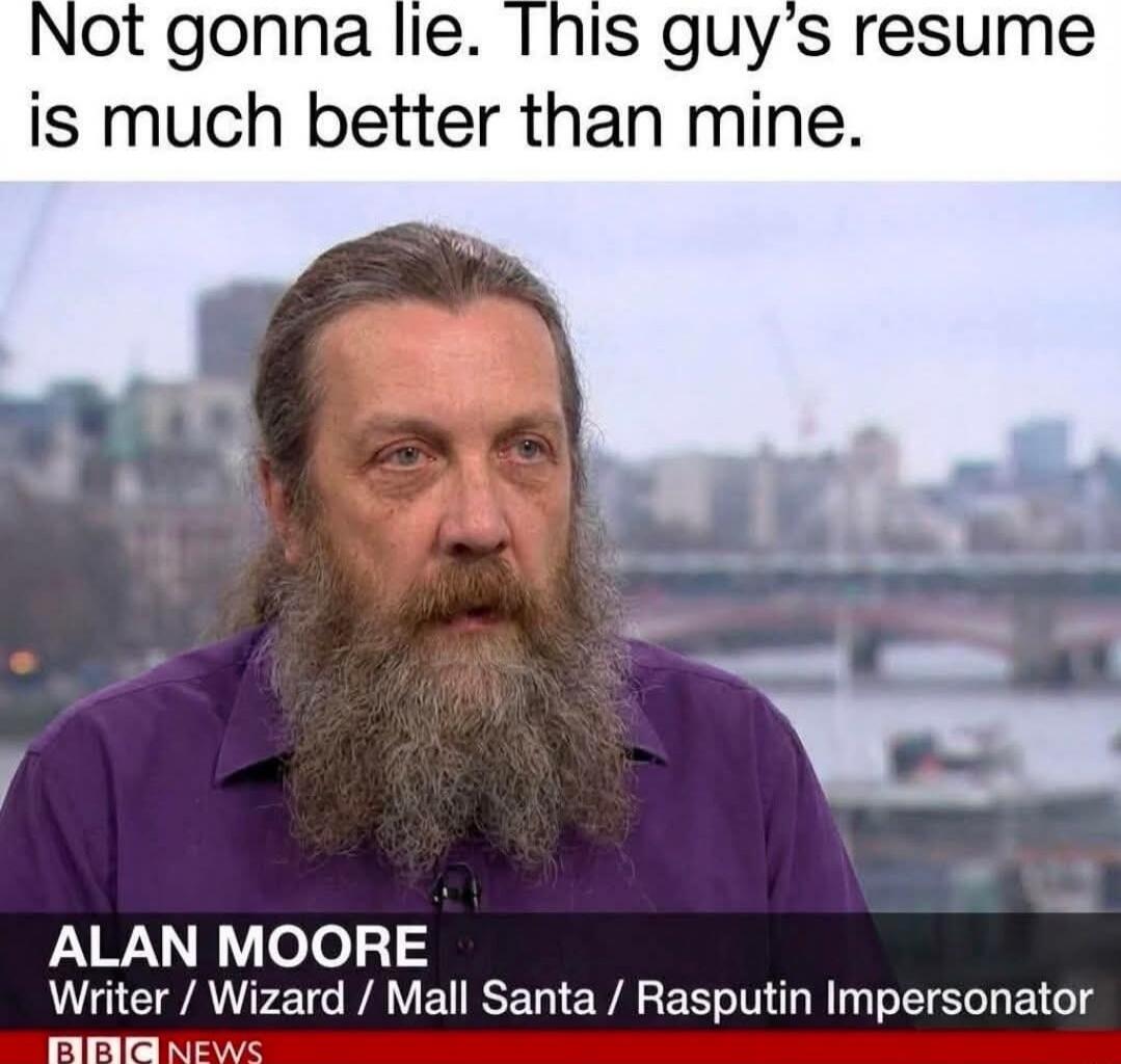 Not gonna lie. This guy's resume is much better than mine. 

ALAN MOORE
Writer / Wizard / Mall Santa / Rasputin Impersonator