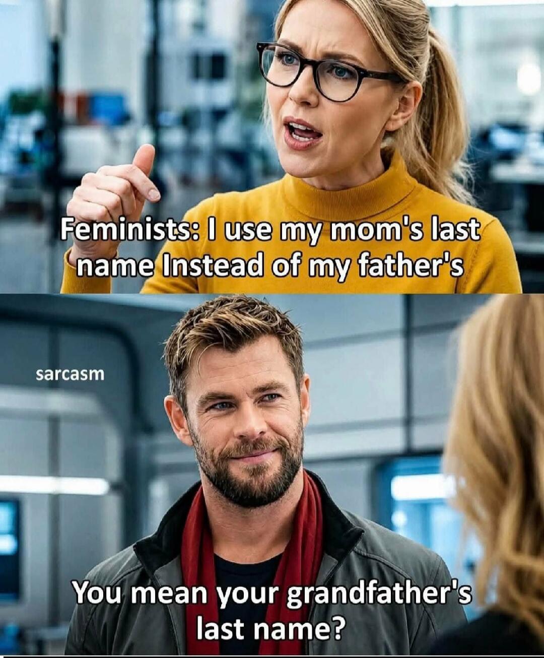 Feminists: I use my mom's last name Instead of my father's. Sarcasm. You mean your grandfather's last name?
