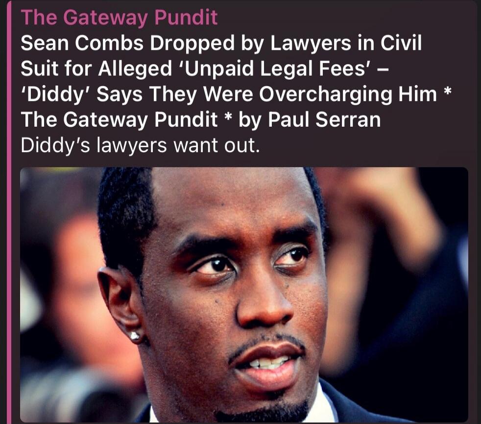 The Gateway Pundit Sean Combs Dropped by Lawyers in Civil Suit for Alleged 'Unpaid Legal Fees' - 'Diddy' Says They Were Overcharging Him * The Gateway Pundit * by Paul Serran Diddy's lawyers want out.