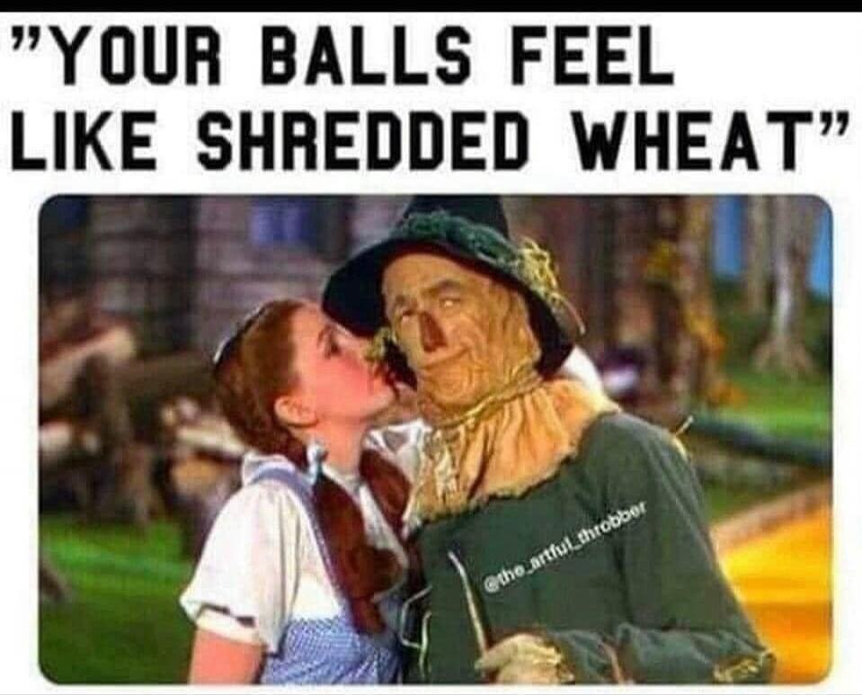 YOUR BALLS FEEL LIKE SHREDDED WHEAT