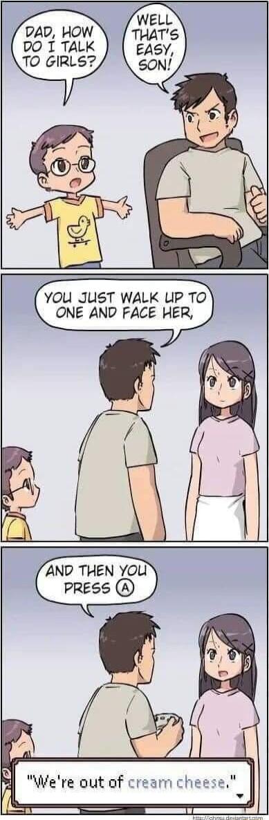 DAD HOW DO I TALK T0 GIRLS You JusT WALK UP TO ONE AND FACE HER