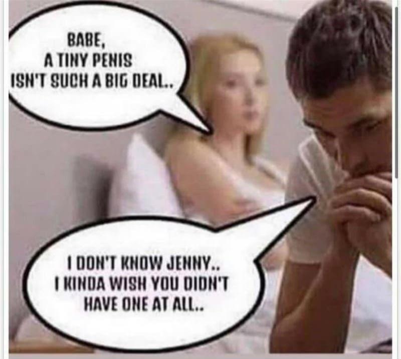 BABE ATINY PENIS ISNT SUCH A BIG DEAL I DONT KNOW JENNY I KINDA WISH YOU DIDNT HAVE ONE AT ALL