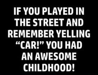 IF YOU PLAYED IN THE STREET AND REMEMBER YELLING CAR YOU HAD AN AWESOME CHILDHOOD