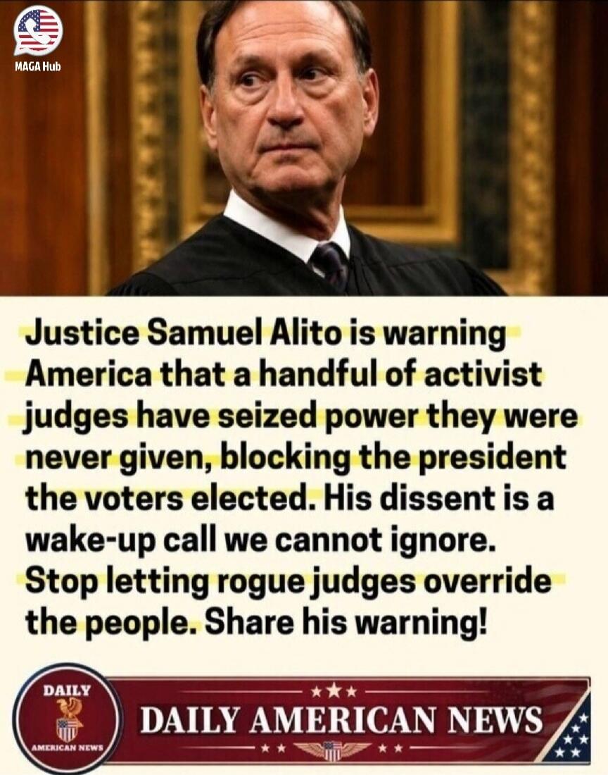 Justice Samuel Alito is warning America that a handful of activist judges have seized power they were never given, blocking the president the voters elected. His dissent is a wake-up call we cannot ignore. Stop letting rogue judges override the people. Share his warning! DAILY AMERICAN NEWS