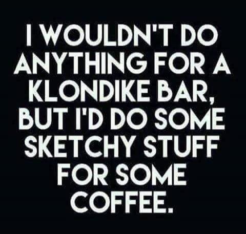 I WOULDN'T DO ANYTHING FOR A KLONDIKE BAR, BUT I'D DO SOME SKETCHY STUFF FOR SOME COFFEE.