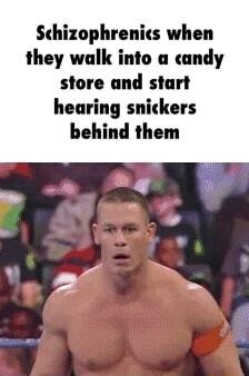 Schizophrenics when they walk into a candy store and start hearing snickers behind them