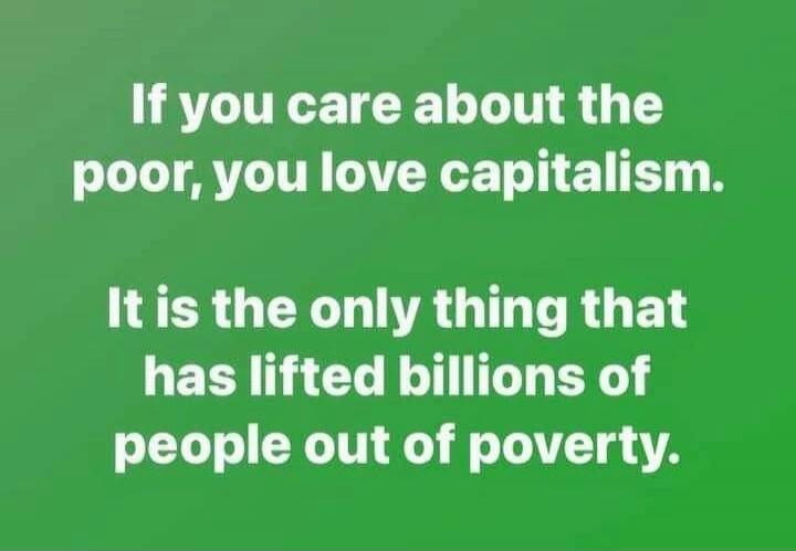 If you care about the poor, you love capitalism. It is the only thing that has lifted billions of people out of poverty.