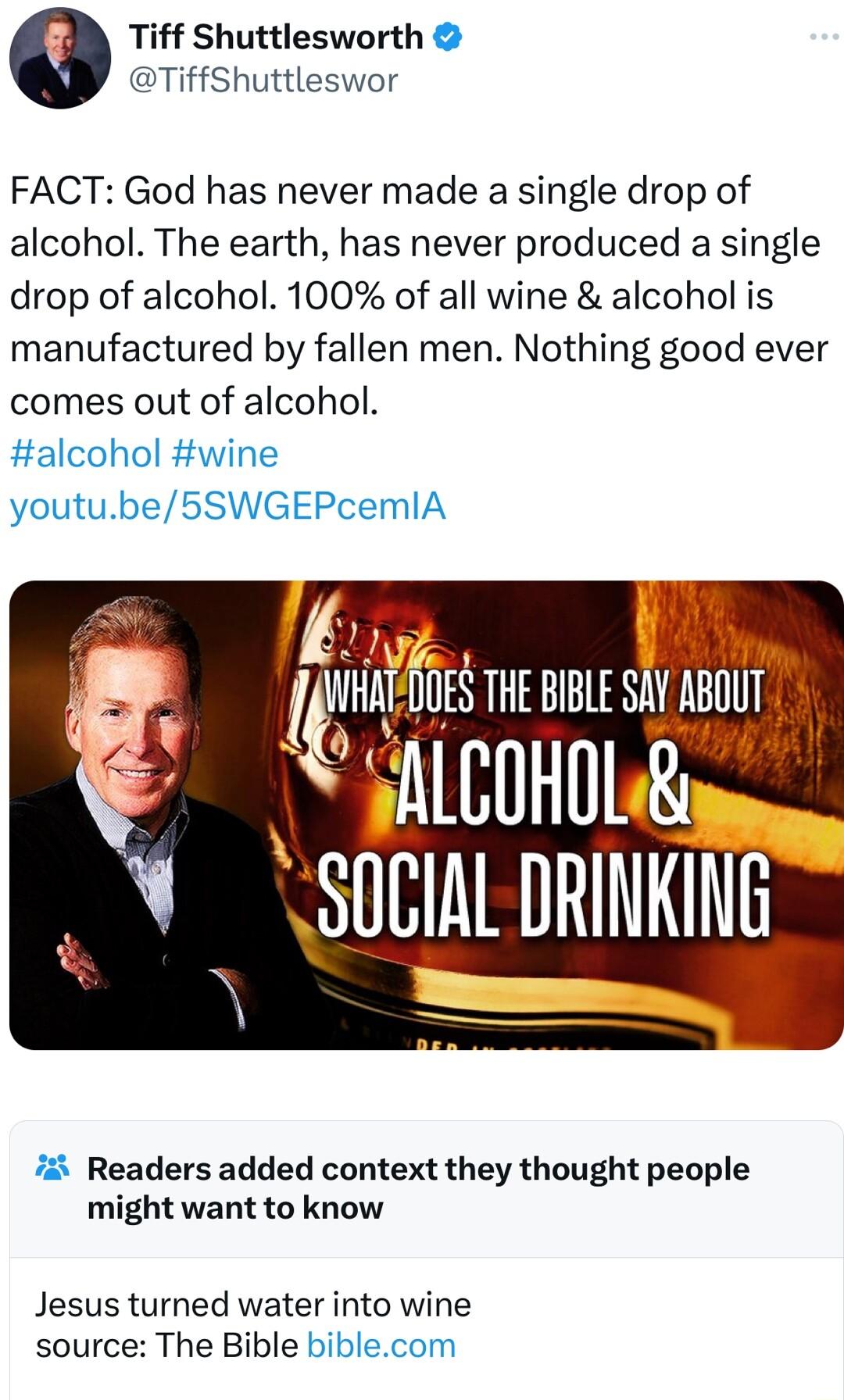 Tiff Shuttlesworth TiffShuttleswor FACT God has never made a single drop of alcohol The earth has never produced a single drop of alcohol 100 of all wine alcohol is manufactured by fallen men Nothing good ever comes out of alcohol alcohol wine youtube5SWGEPcemIA 7 Readers added context they thought people might want to know Jesus turned water into wine source The Bible biblecom