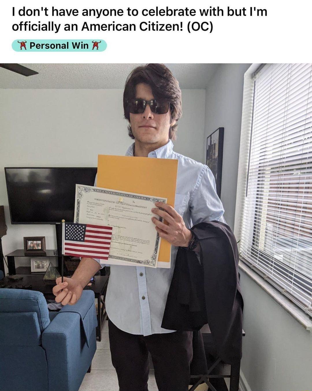 I dont have anyone to celebrate with but Im officially an American Citizen OC K Personal Win