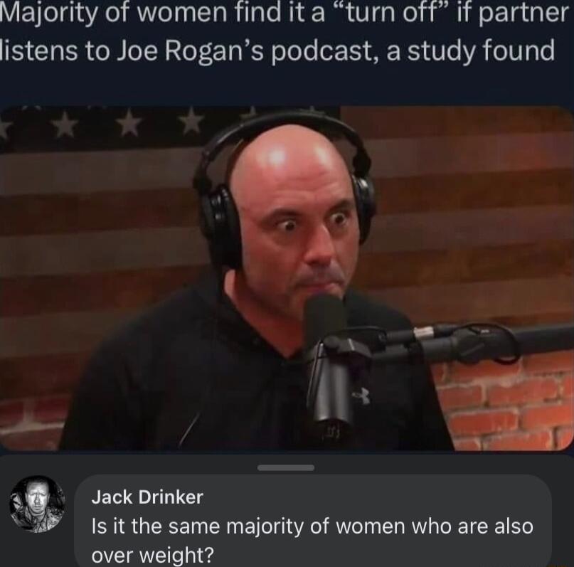 Vel R el RN s R VI Neli pi R lg a Tl g istens to Joe Rogans podcast a study found Jack Drinker i Is it the same majority of women who are also over weight