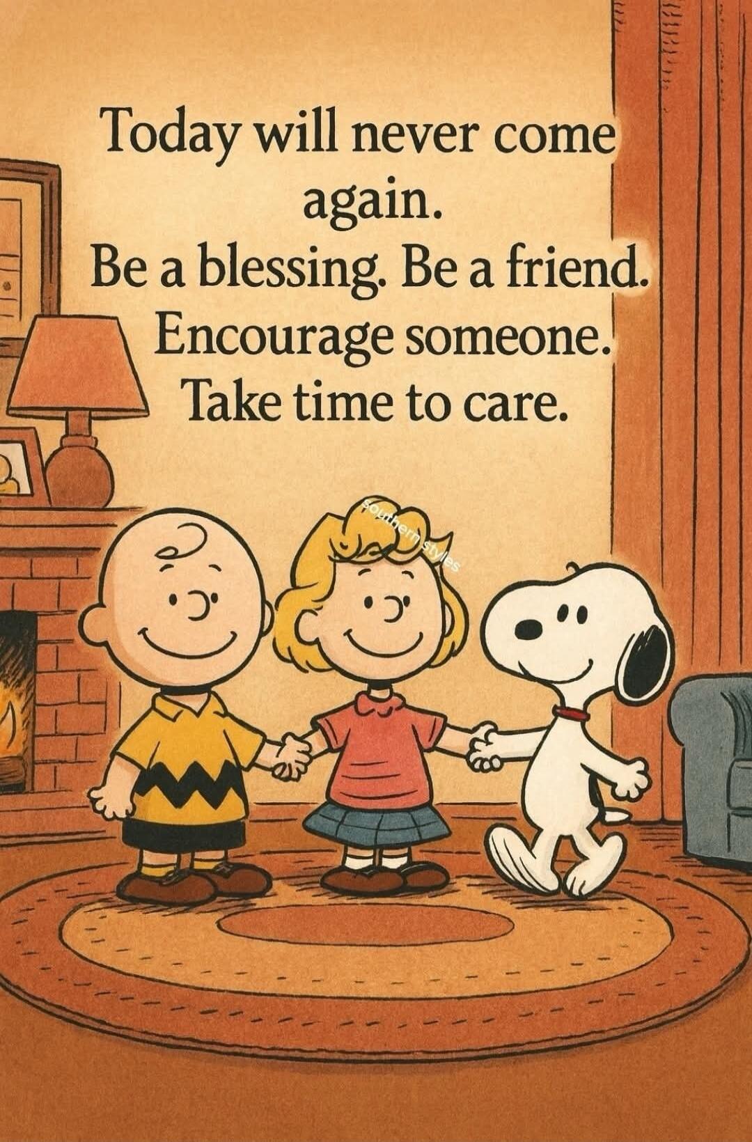 Today will never come again. Be a blessing. Be a friend. Encourage someone. Take time to care.