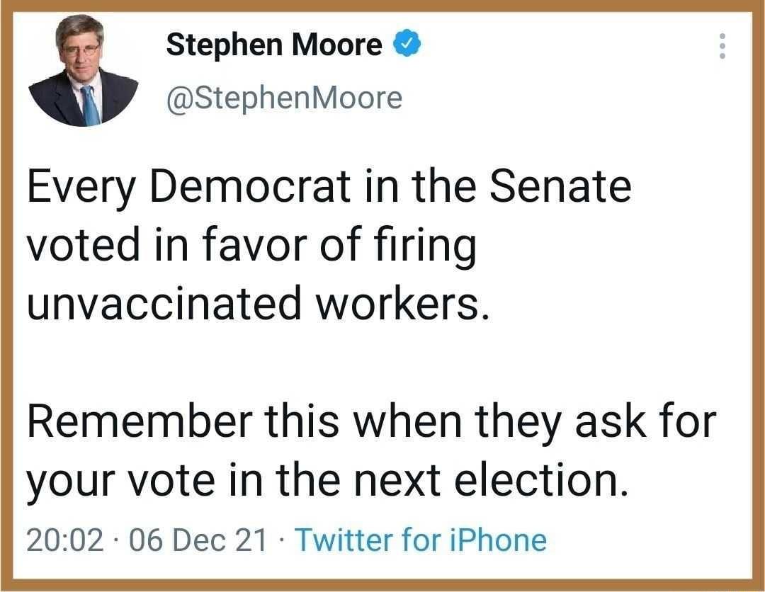 Stephen Moore StephenMoore Every Democrat in the Senate voted in favor of firing unvaccinated workers Remember this when they ask for your vote in the next election 2002 06 Dec 21 Twitter for iPhone