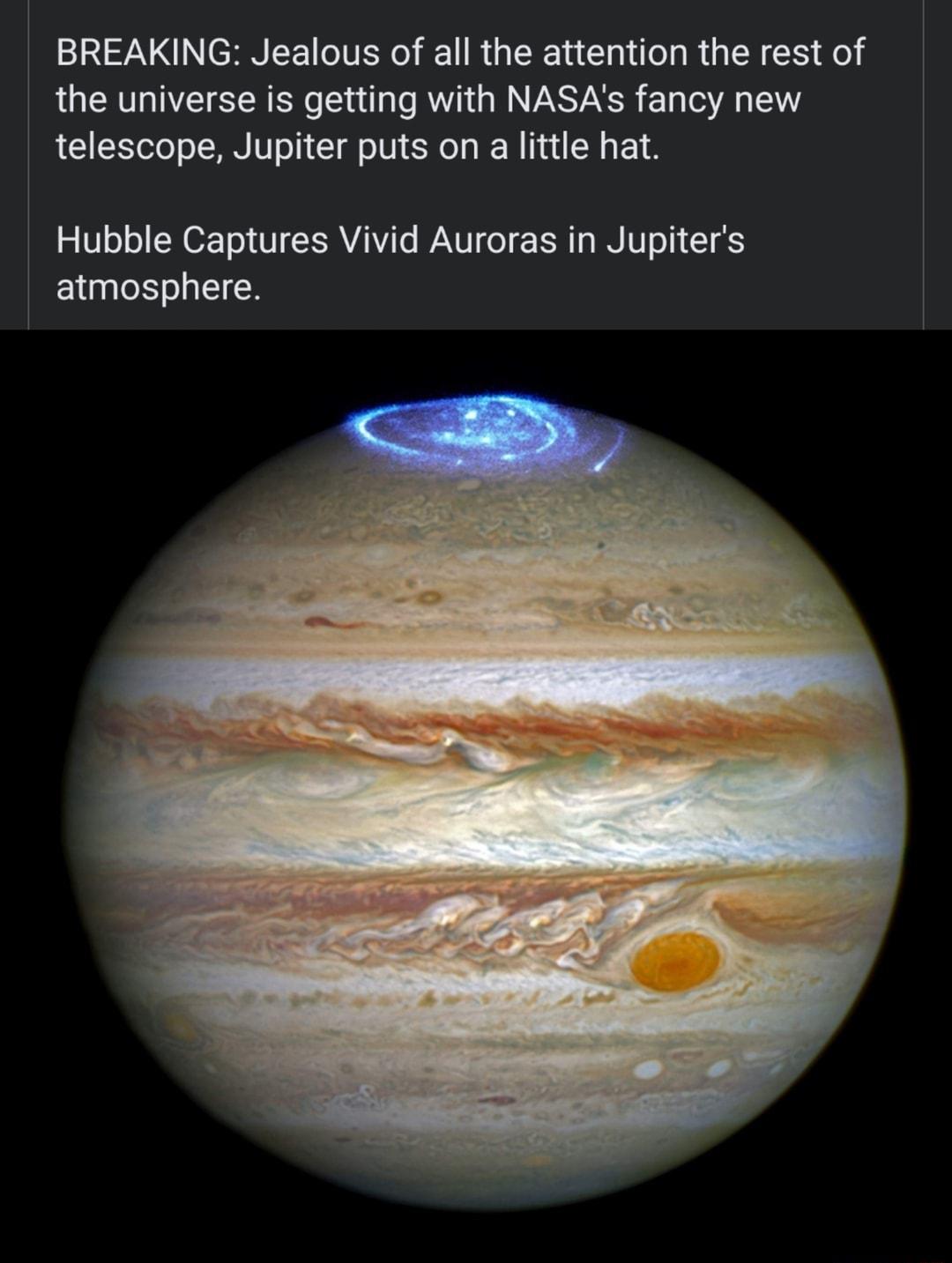 T SN EE TR RGCER NI RG I EE the universe is getting with NASAs fancy new telescope Jupiter puts on a little hat Hubble Captures Vivid Auroras in Jupiters atmosphere