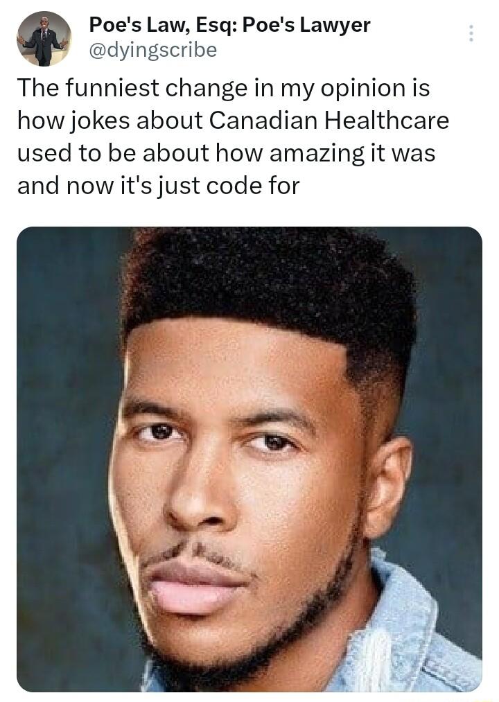 Poes Law Esq Poes Lawyer dyingscribe The funniest change in my opinion is how jokes about Canadian Healthcare used to be about how amazing it was and now its just code for