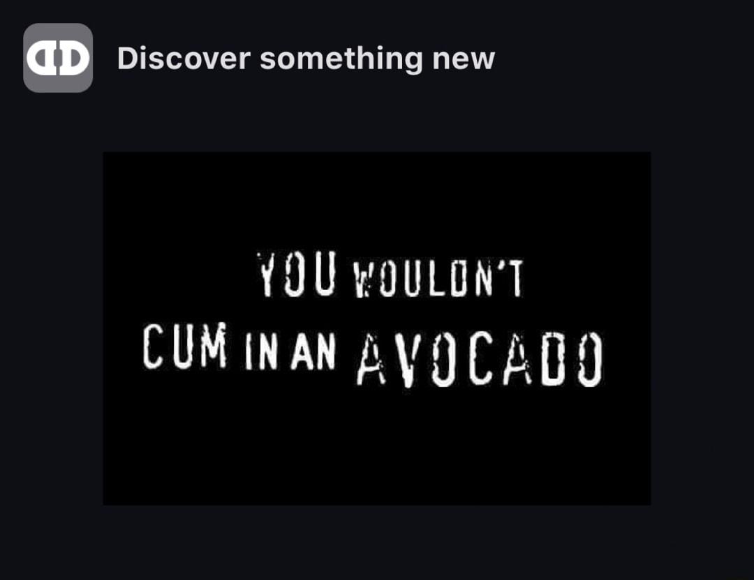 Discover something new OU woULONT CUM INAN AVOCADD