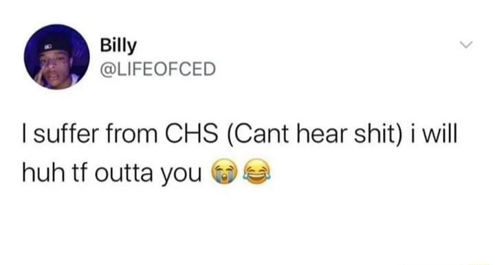 Billy LIFEOFCED suffer from CHS Cant hear shit i will huh tf outta you
