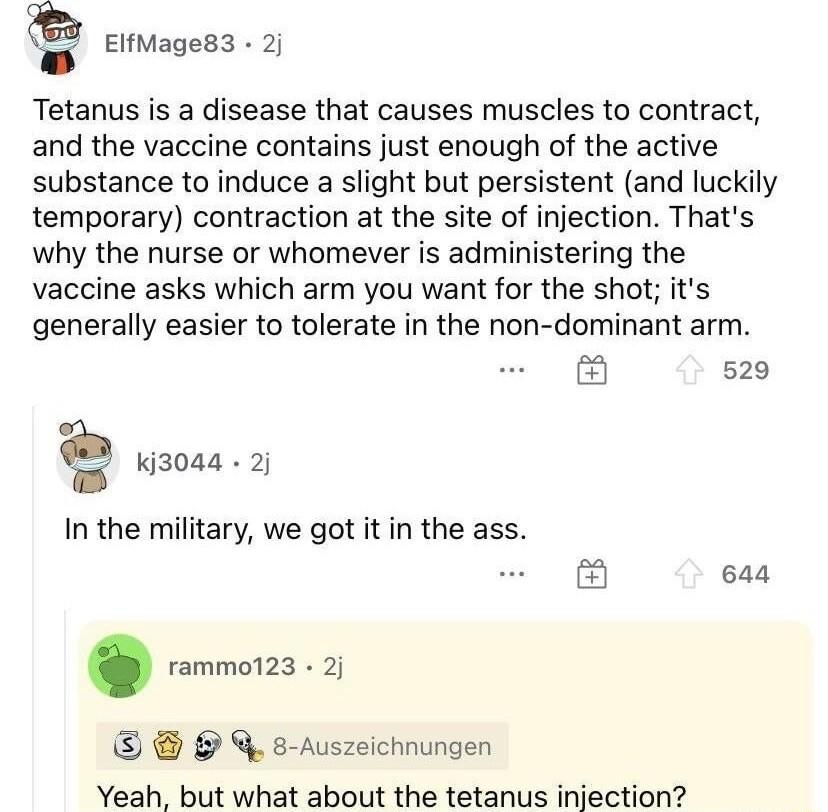 ElfMages3 2 Tetanus is a disease that causes muscles to contract and the vaccine contains just enough of the active substance to induce a slight but persistent and luckily temporary contraction at the site of injection Thats why the nurse or whomever is administering the vaccine asks which arm you want for the shot its generally easier to tolerate in the non dominant arm 529 Kj3044 2 In the milita