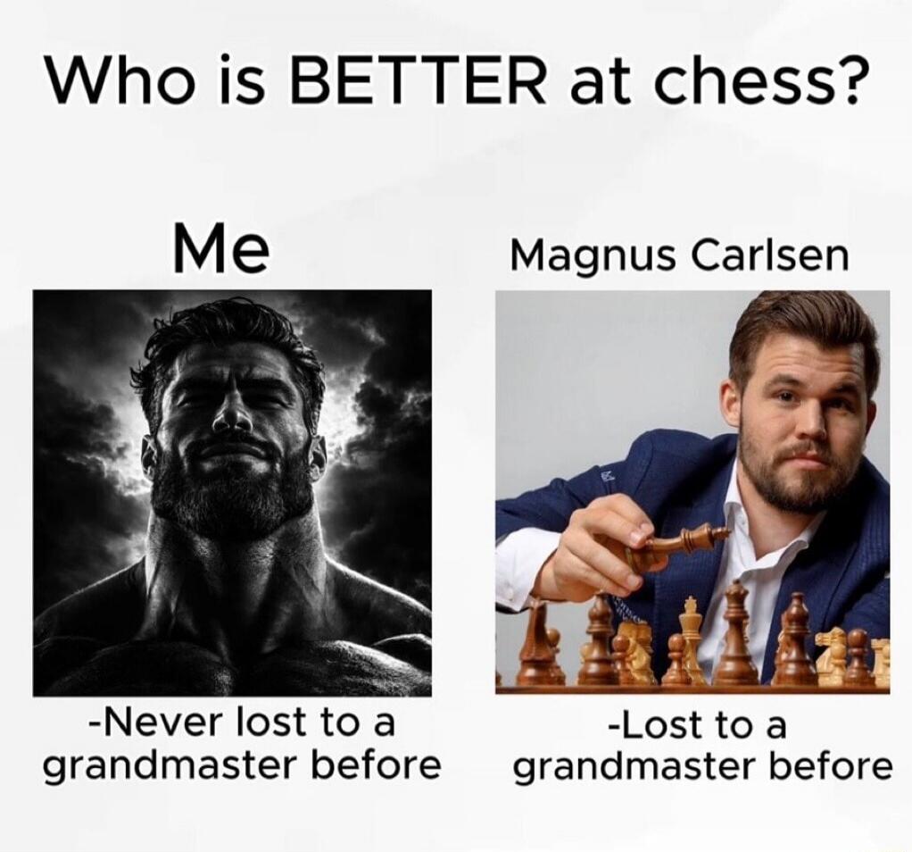 Who is BETTER at chess? Me -Never lost to a grandmaster before Magnus Carlsen -Lost to a grandmaster before