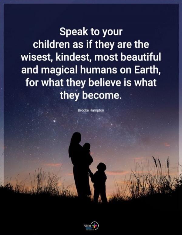 Speak to your children as if they are the wisest, kindest, most beautiful and magical humans on Earth, for what they believe is what they become. Brooke Hampton