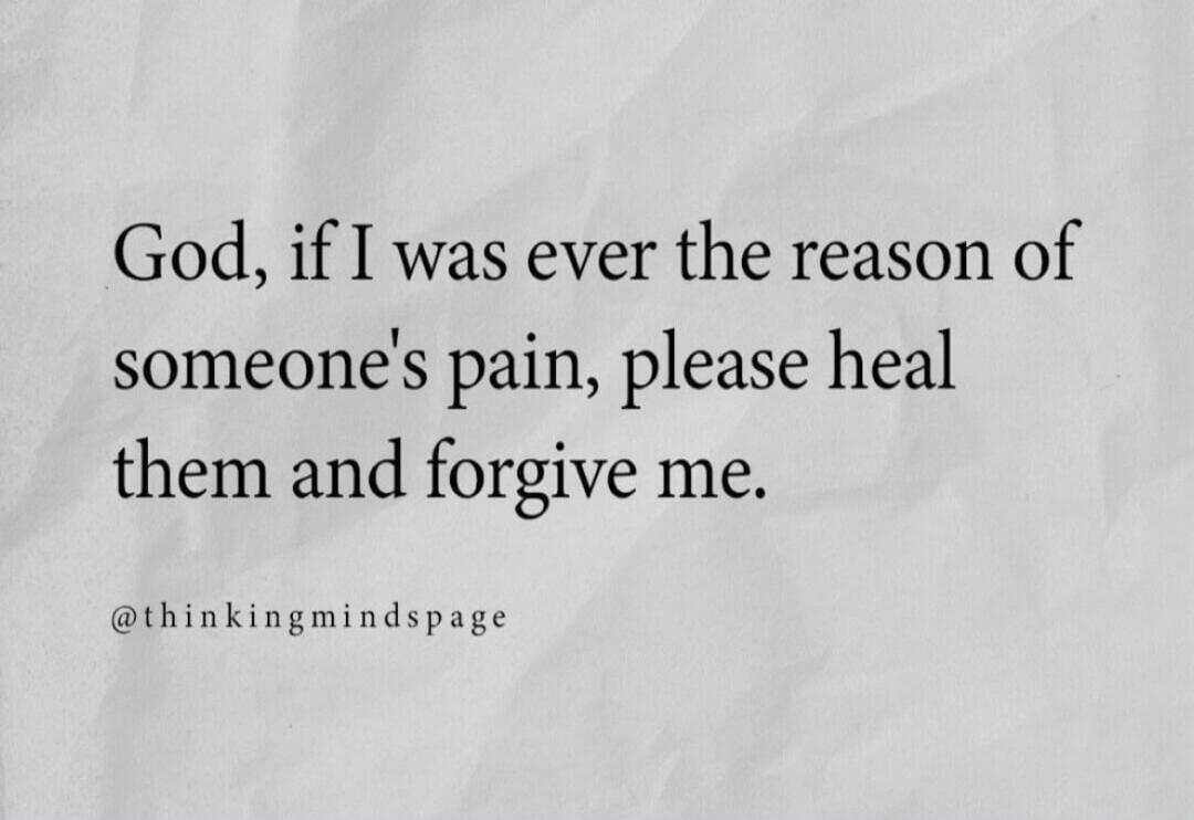 God, if I was ever the reason of someone's pain, please heal them and forgive me. @thinkingmindspage