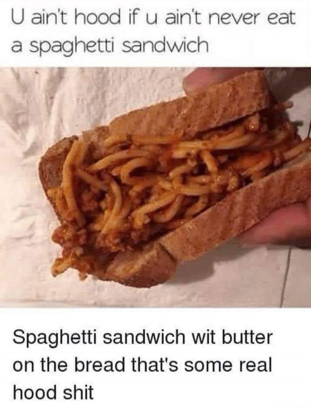 U ain't hood if u ain't never eat a spaghetti sandwich. Spaghetti sandwich wit butter on the bread that's some real hood shit.