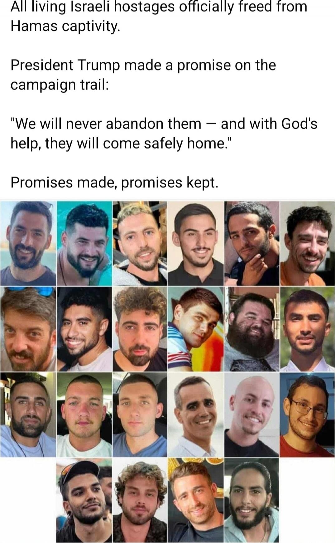 All living Israeli hostages officially freed from Hamas captivity.

President Trump made a promise on the campaign trail:

