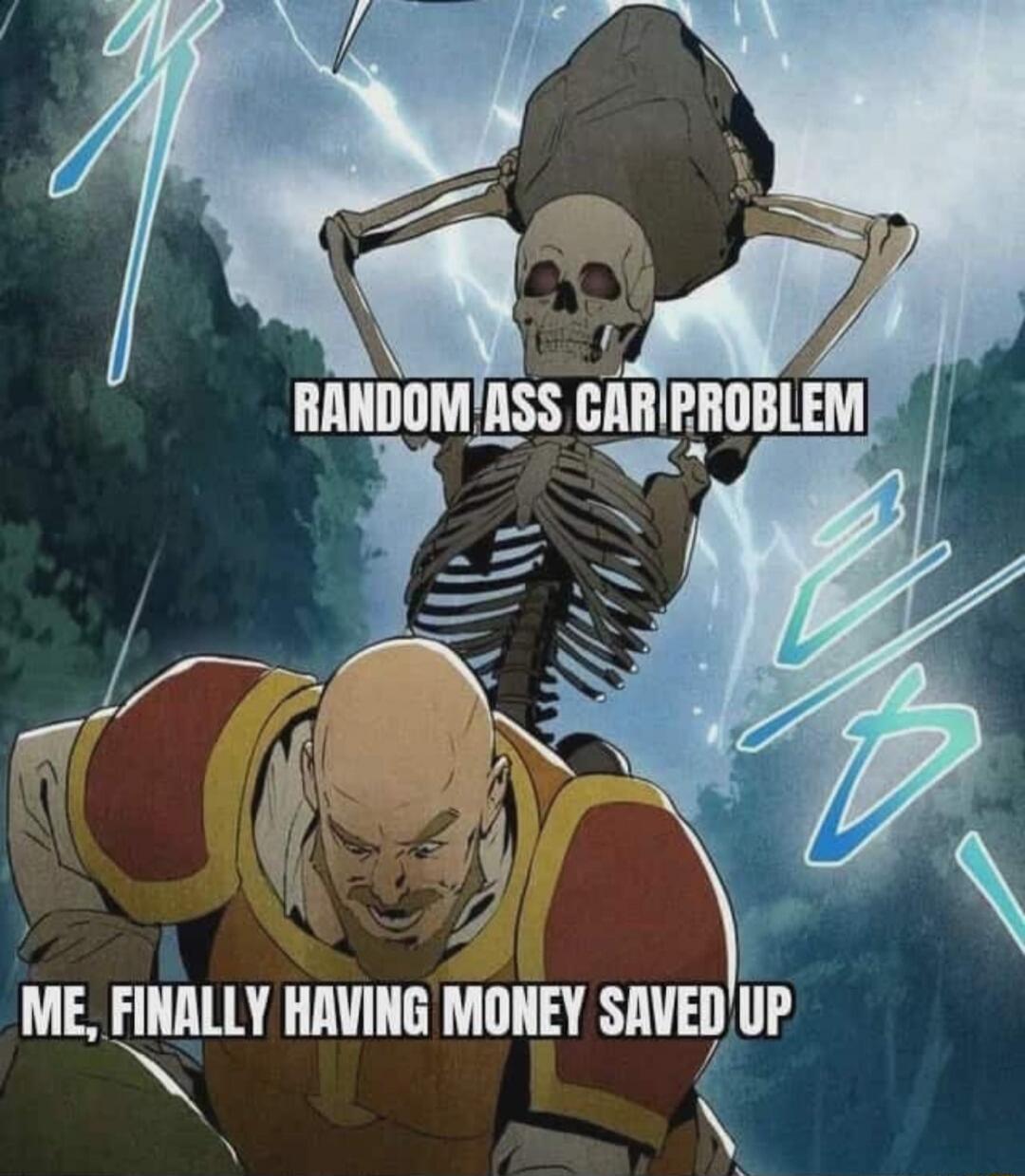 RANDOM ASS CAR PROBLEM
ME, FINALLY HAVING MONEY SAVED UP